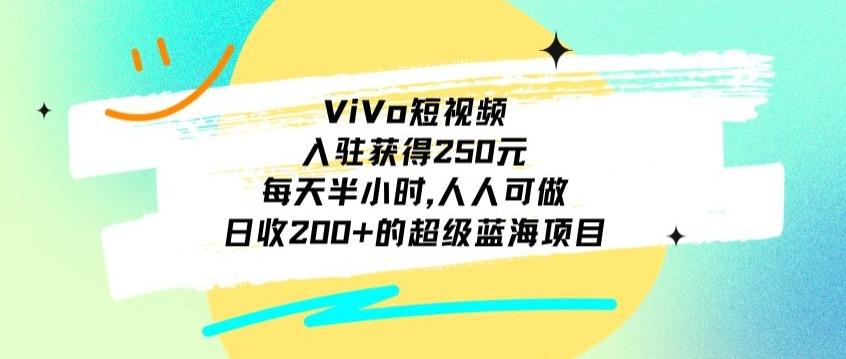 ViVo短视频,入驻获得250元,每天半小时,日收200+的超级蓝海项目,人人可做-千优网创