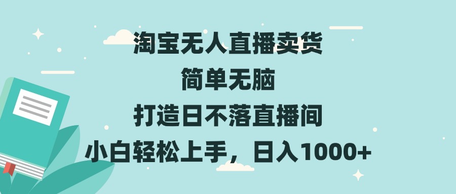 淘宝无人直播卖货 简单无脑 打造日不落直播间 小白轻松上手,日入1000+-千优网创
