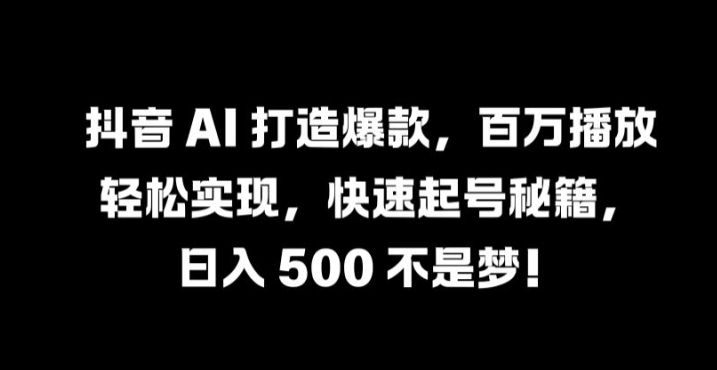 抖音 AI 打造爆款,百万播放轻松实现,快速起号秘籍【揭秘】-千优网创