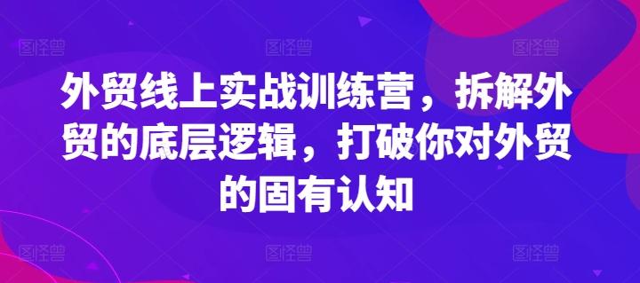 外贸线上实战训练营，拆解外贸的底层逻辑，打破你对外贸的固有认知-千优网创