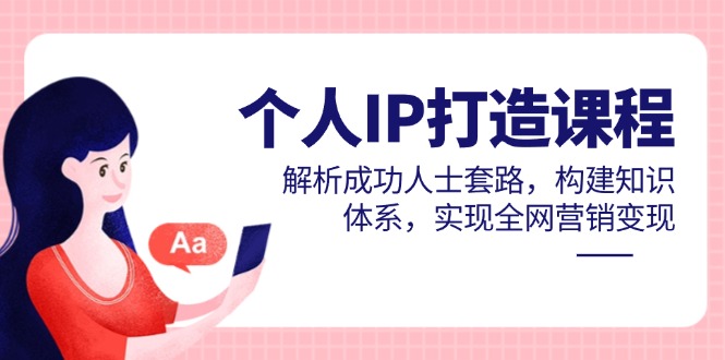 个人IP打造课程，解析成功人士套路，构建知识体系，实现全网营销变现-千优网创