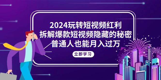 2024玩转短视频红利，拆解爆款短视频隐藏的秘密，普通人也能月入过万-千优网创
