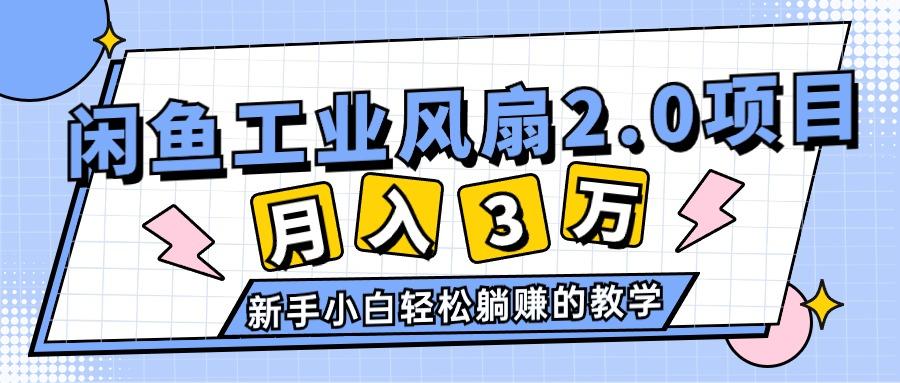 2024年6月最新闲鱼工业风扇2.0项目，轻松月入3W+，新手小白躺赚的教学-千优网创