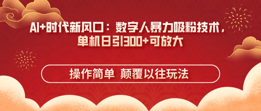 (14304期)AI+时代新风口:数字人暴力吸粉技术,单机日引300+可放大 操作简单 颠...-千优网创