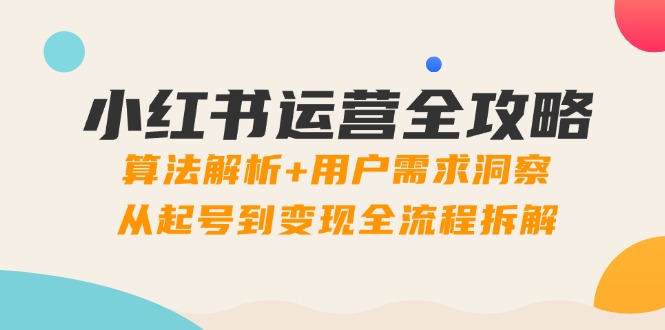 小红书运营全攻略:算法解析+用户需求洞察,从起号到变现全流程拆解-千优网创