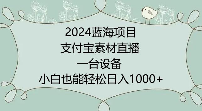 2024年蓝海项目，支付宝素材直播，无需出境，小白也能日入1000+ ，实操教程【揭秘】-千优网创