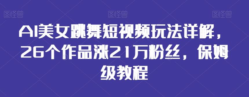 AI美女跳舞短视频玩法详解,26个作品涨21万粉丝,保姆级教程【揭秘】-千优网创