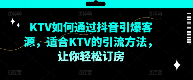 KTV抖音短视频营销，KTV如何通过抖音引爆客源，适合KTV的引流方法，让你轻松订房-千优网创