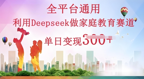利用Deepseek做家庭教育赛道条条爆款单日变现3张-千优网创