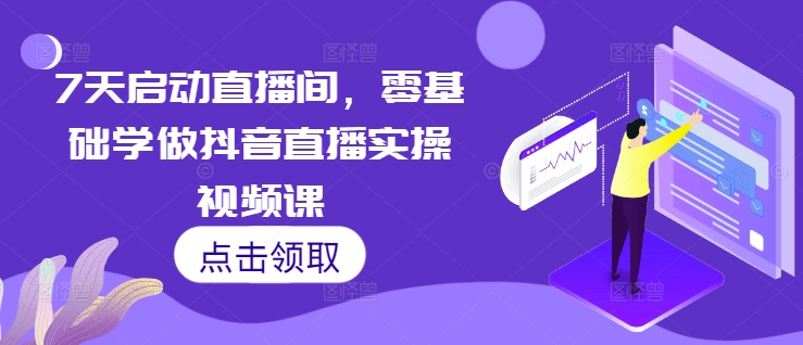 7天启动直播间，零基础学做抖音直播实操视频课-千优网创