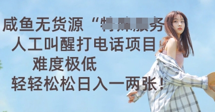 咸鱼无货源人工叫醒打电话项目,难度极低, 轻轻松松日入一两张-千优网创
