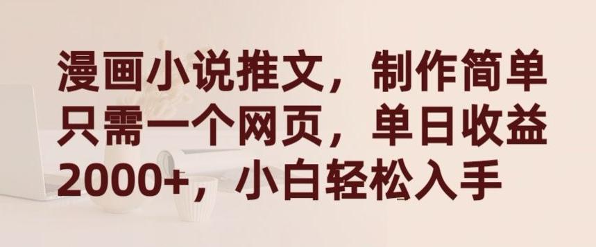 漫画小说推文，制作简单只需一个网页，单日收益2000+，小白轻松入手【揭秘】-千优网创