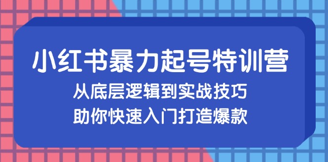 小红书暴力起号训练营，从底层逻辑到实战技巧，助你快速入门打造爆款-千优网创