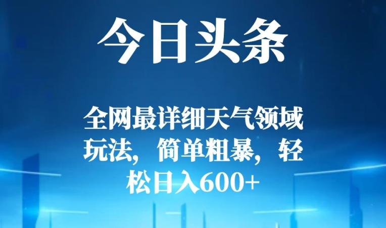 今日头条全网最详细天气领域玩法,简单粗暴,轻松日入600+-千优网创
