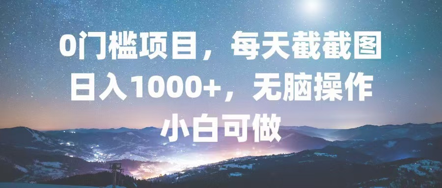 0门槛项目,每天截截图,日入1000+,轻松无脑,小白可做-千优网创