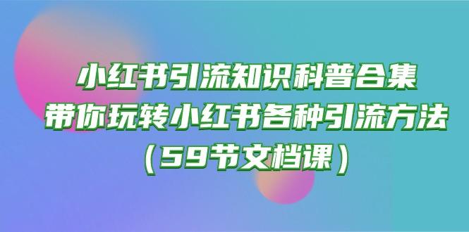 小红书引流知识科普合集，带你玩转小红书各种引流方法(59节文档课-千优网创