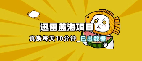 迅雷浏览器项目_真就每天忙活10分钟，完整拆解+热点把控(超详细拆解教程)-千优网创