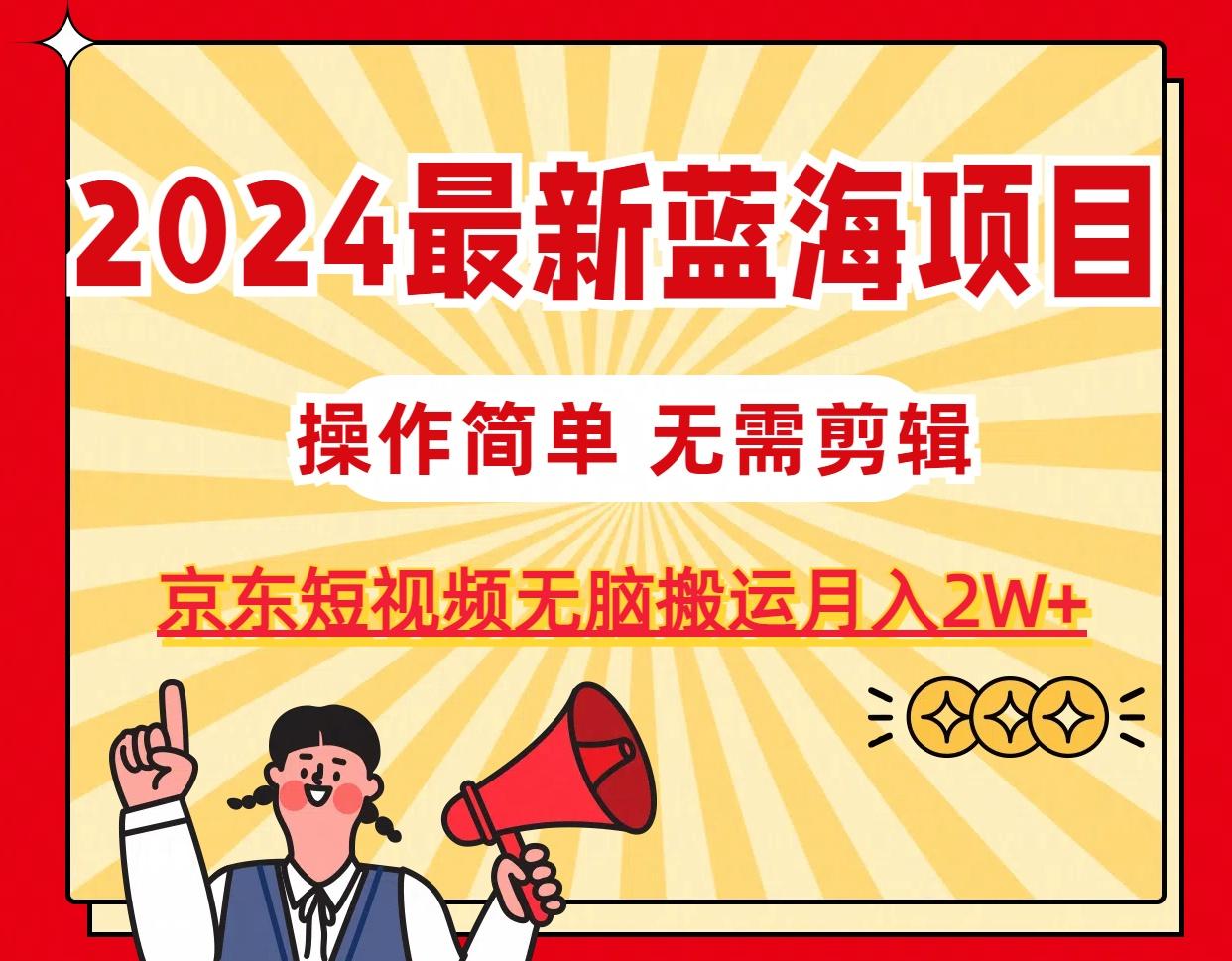 2024最新蓝海项目，无需剪辑，京东图文短视频无脑搬运月入2W+-千优网创