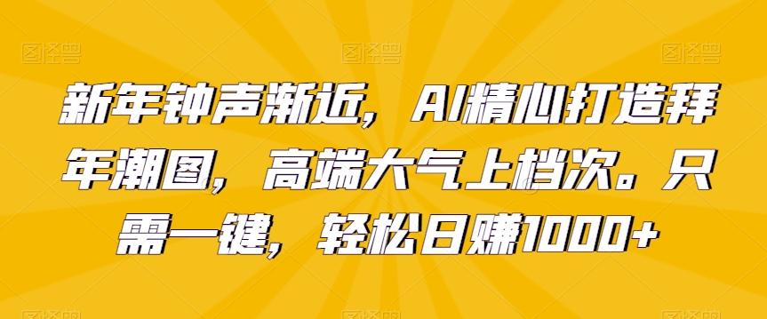 新年钟声渐近,AI精心打造拜年潮图,高端大气上档次。只需一键,轻松日赚1000+【揭秘】-千优网创