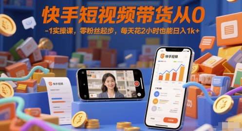 快手短视频带货从0-1实操课，零粉丝起步，每天花2小时也能日入1k+-千优网创