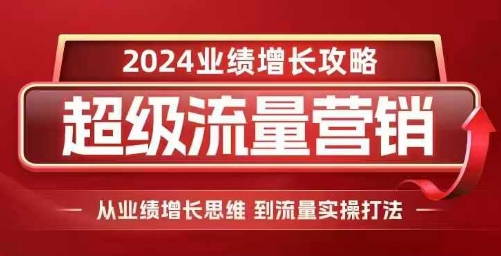 2024超级流量营销,2024业绩增长攻略,从业绩增长思维到流量实操打法-千优网创