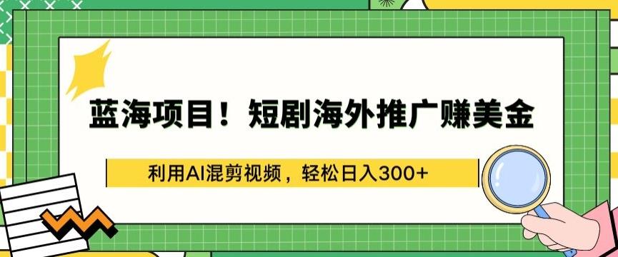蓝海项目!短剧海外推广赚美金，利用AI混剪视频，轻松日入300+【揭秘】-千优网创