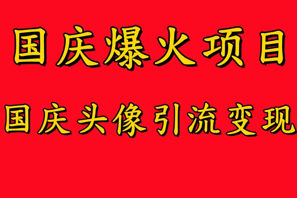 国庆爆火风口项目——国庆头像引流变现，零门槛高收益，小白也能起飞【揭秘】-千优网创