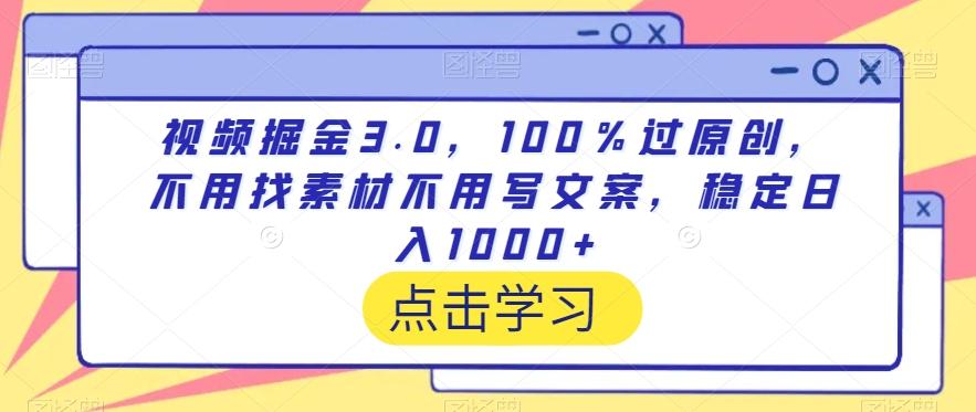 视频掘金3.0,100%过原创,不用找素材不用写文案,稳定日入1000+【揭秘】-千优网创