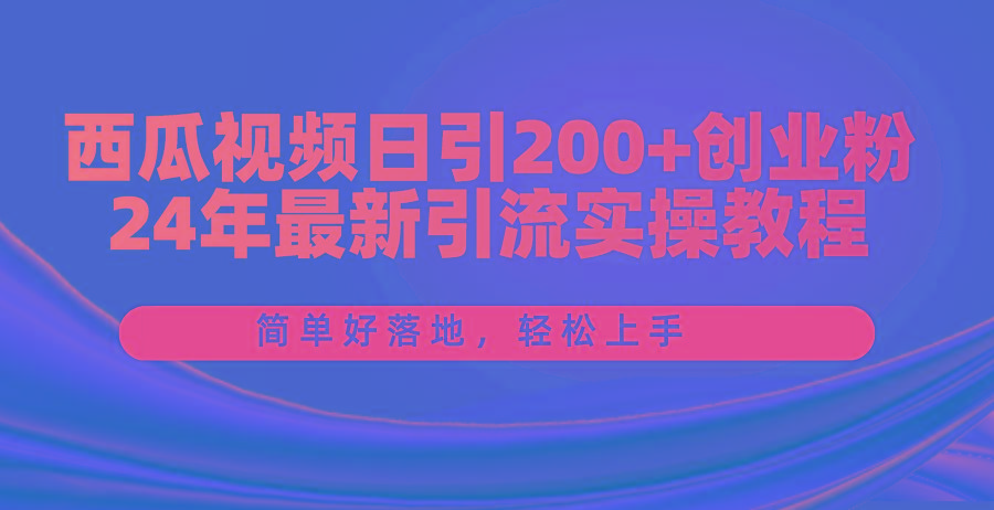 西瓜视频日引200+创业粉,24年最新引流实操教程,简单好落地,轻松上手-千优网创
