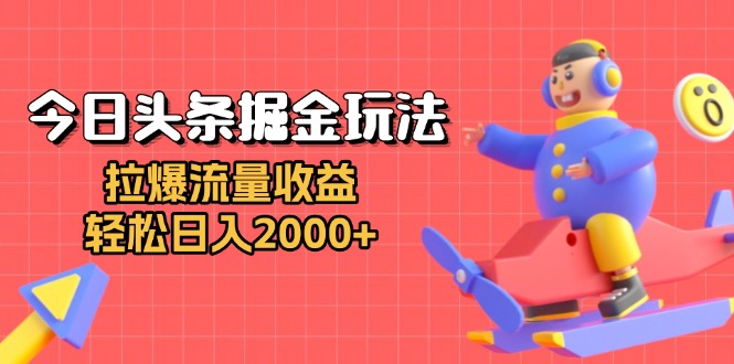 今日头条掘金玩法:拉爆流量收益,轻松日入2000+-千优网创