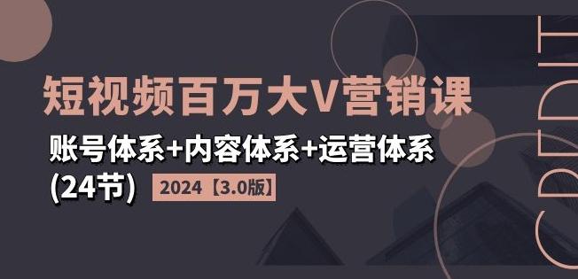2024短视频百万大V营销课【3.0版】账号体系+内容体系+运营体系(24节)-千优网创