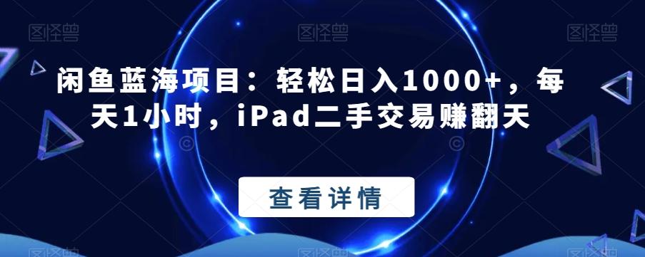 闲鱼蓝海项目:轻松日入1000+,每天1小时,iPad二手交易赚翻天-千优网创