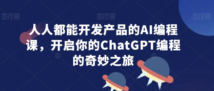 人人都能开发产品的AI编程课，开启你的ChatGPT编程的奇妙之旅-千优网创