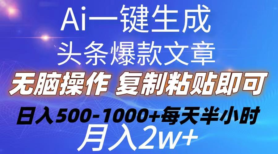 Ai一键生成头条爆款文章  复制粘贴即可简单易上手小白首选 日入500-1000+-千优网创