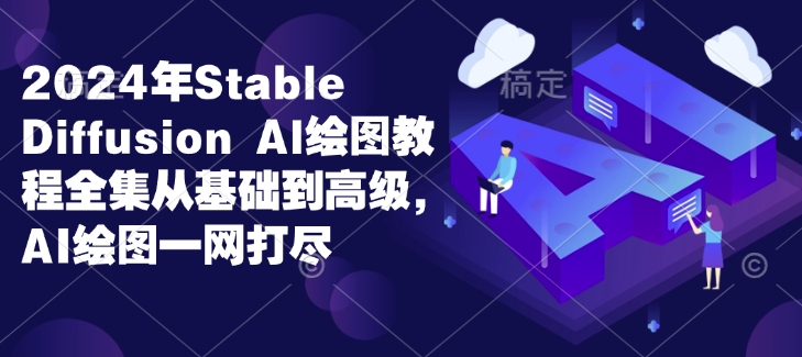 2024年Stable Diffusion Al绘图教程全集从基础到高级，AI绘图一网打尽-千优网创
