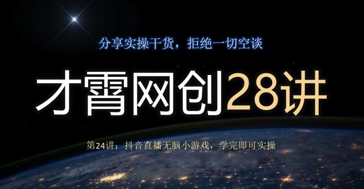 才霄网创28讲第24讲：抖音直播无脑小游戏，学完即可实操-千优网创