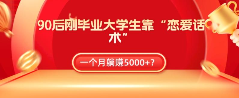 90后刚毕业大学生靠“恋爱话术”,一个月躺赚5000+?-千优网创