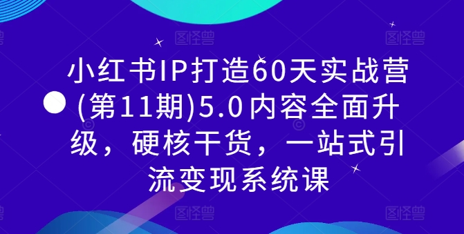 小红书IP打造60天实战营(第11期)5.0​内容全面升级，硬核干货，一站式引流变现系统课-千优网创