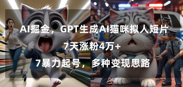 GPT生成AI猫咪拟人短片，7天涨粉4万+，暴力起号，多种变现思路【揭秘】-千优网创