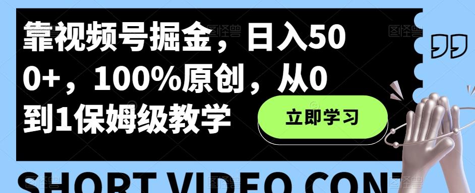 靠视频号掘金,日入500+,100%原创,从0到1保姆级教学-千优网创