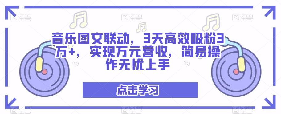 音乐图文联动,3天高效吸粉3万+,实现万元营收,简易操作无忧上手-千优网创