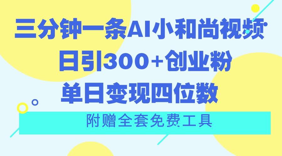 三分钟一条AI小和尚视频 ,日引300+创业粉。单日变现四位数 ,附赠全套免费工具-千优网创