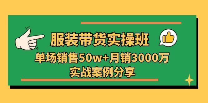 服装带货实操培训班：单场销售50w+月销3000万实战案例分享(27节-千优网创