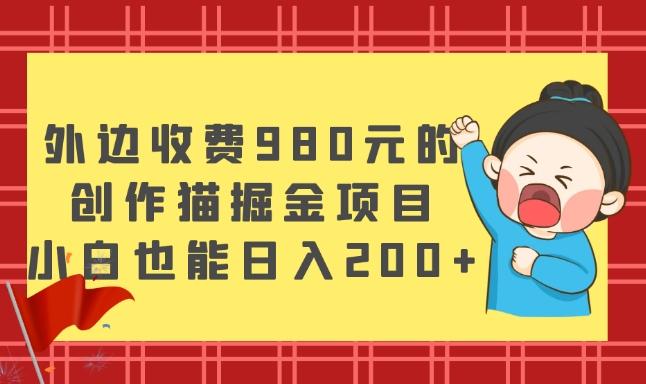 外边收费980元的,创作猫掘金项目,小白也能日入200+-千优网创