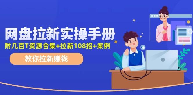 网盘拉新实操手册:教你拉新赚钱(附几百T资源合集+拉新108招+案例-千优网创