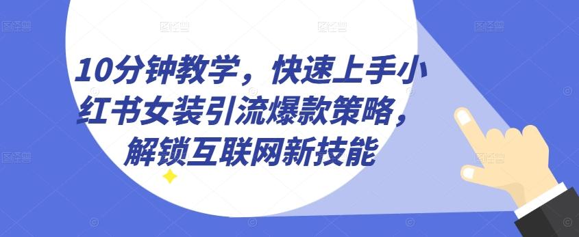10分钟教学,快速上手小红书女装引流爆款策略,解锁互联网新技能【揭秘】-千优网创