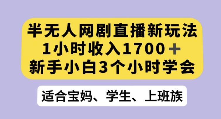 半无人网剧直播新玩法,1小时收入1700+,新手小白3小时学会【揭秘】-千优网创