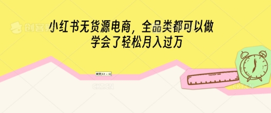 小红书无货源电商，全品类都可以做，学会了轻松月入过W-千优网创