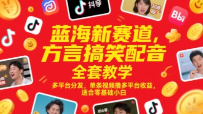 蓝海新赛道，方言搞笑配音全套教学，多平台分发，单条视频撸多平台收益，适合零基础小白-千优网创