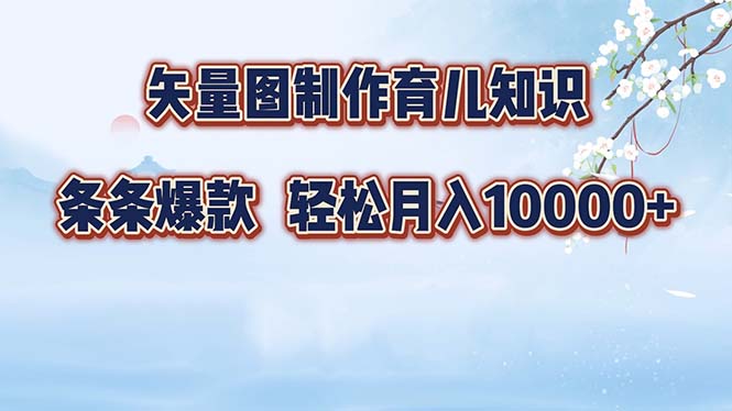 矢量图制作育儿知识，条条爆款，月入10000+-千优网创